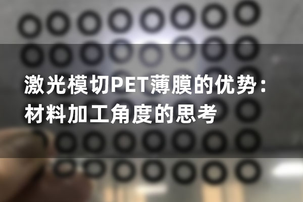 激光模切PET薄膜的優勢：材料加工角度的思考